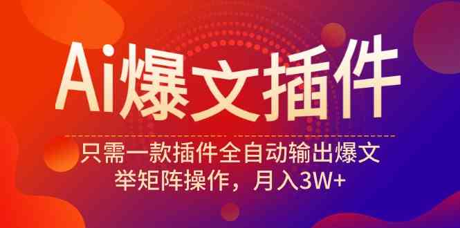 （9725期）Ai爆文插件，只需一款插件全自动输出爆文，举矩阵操作，月入3W+-91项目网
