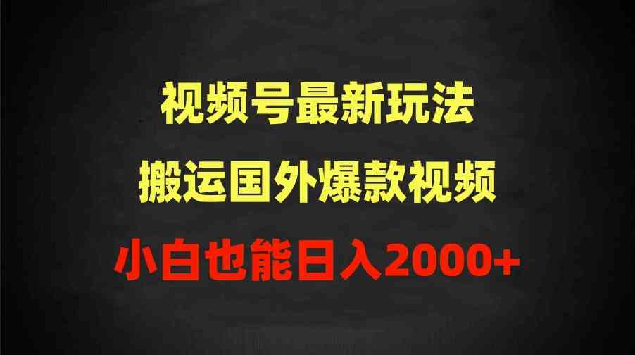 （9796期）2024视频号最新玩法，搬运国外爆款视频，100%过原创，小白也能日入2000+-91项目网