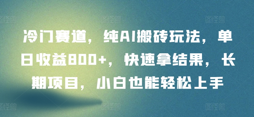 冷门赛道，纯AI搬砖玩法，单日收益800+，快速拿结果，长期项目，小白也能轻松上手-91项目网