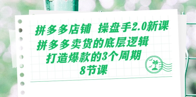 （10859期）拼多多店铺 操盘手2.0新课，拼多多卖货的底层逻辑，打造爆款的3个周期-8节-91项目网