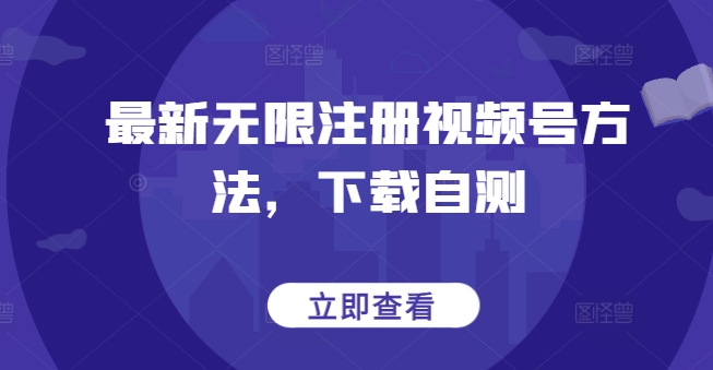 最新无限注册视频号方法，下载自测-91项目网