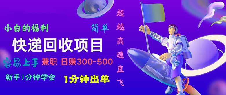 快递回收项目，小白一分钟学会，一分钟出单，可长期干，日赚300~800-91项目网