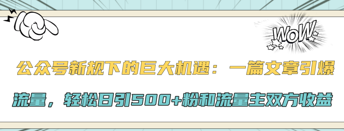 公众号新规下的巨大机遇：轻松日引500+粉和流量主双方收益，一篇文章引爆流量-91项目网