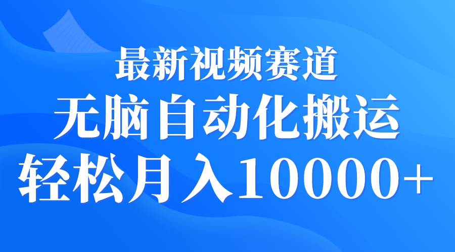 最新视频赛道 无脑自动化搬运 轻松月入10000+-91项目网