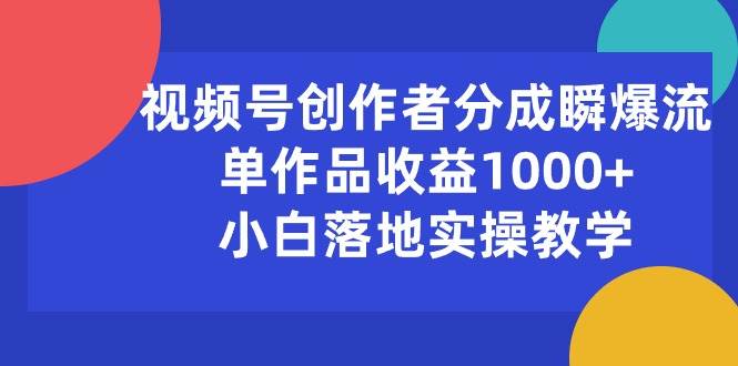 视频号创作者分成瞬爆流，单作品收益1000+，小白落地实操教学-91项目网