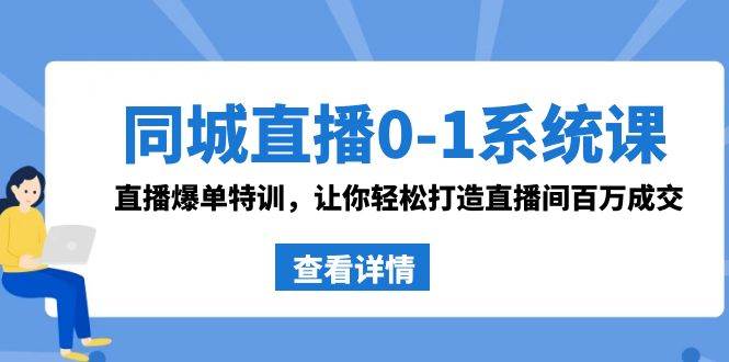同城直播0-1系统课 抖音同款：直播爆单特训，让你轻松打造直播间百万成交-91项目网