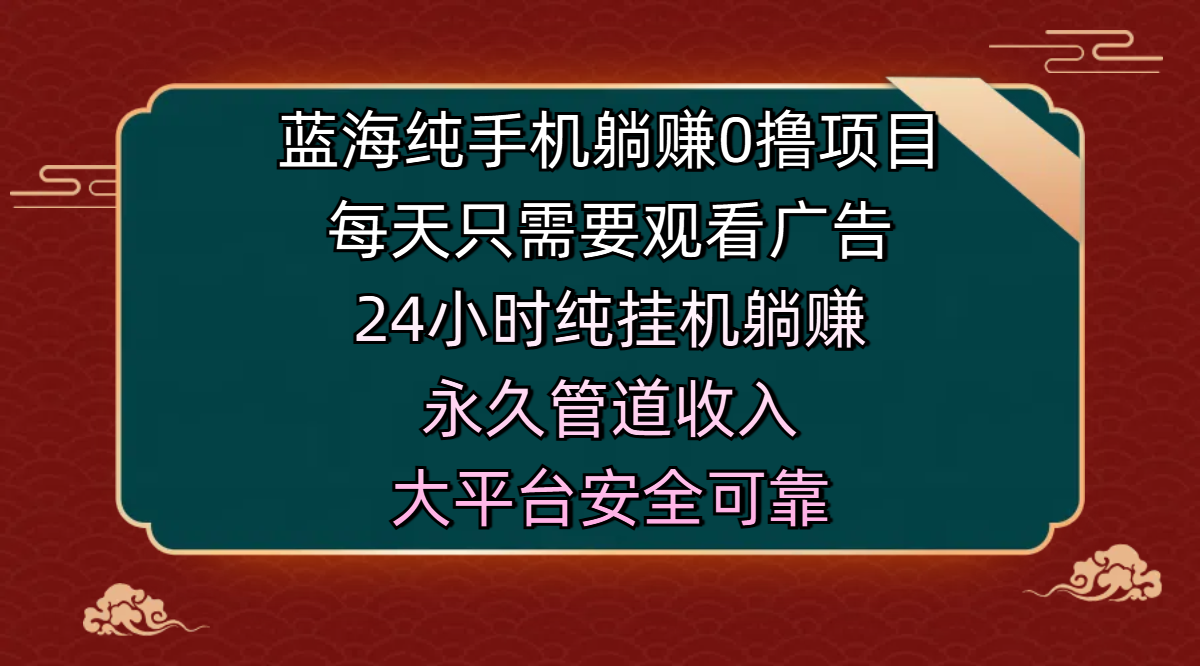 蓝海纯手机躺赚0撸项目，每天只需要观看广告，24小时纯挂机躺赚，永久管道收入，主业副业的绝佳选择，大平台安全可靠-91项目网