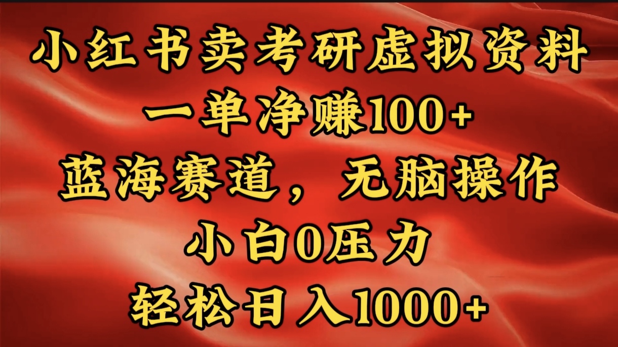 小红书蓝海赛道，卖考研虚拟资料，一单净赚100+，无脑操作，轻松日入1000+-91项目网