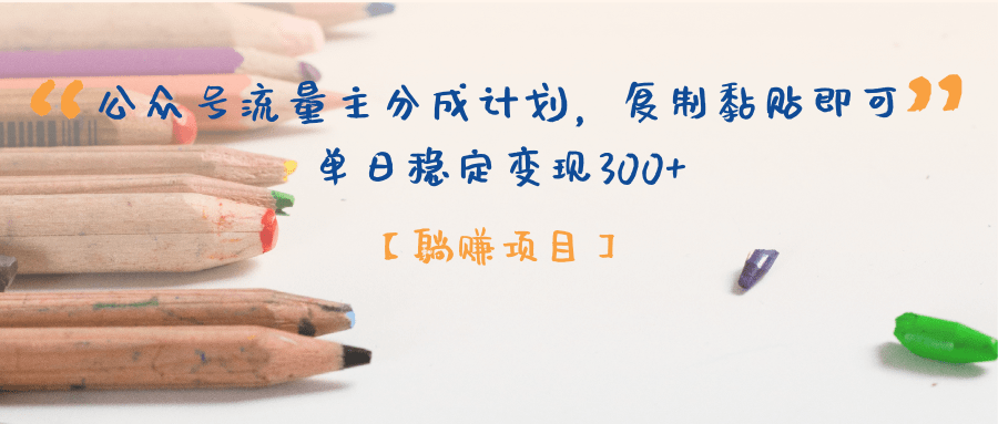 【躺赚项目】公众号流量主分成计划，复制黏贴即可，单日稳定变现300+-91项目网