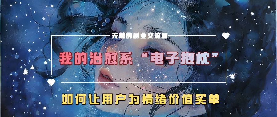 我的治愈系“电子抱枕”，如何让用户为情绪价值买单！-91项目网