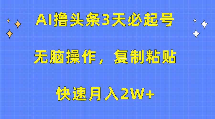 AI撸头条3天必起号，无脑操作3分钟1条，复制粘贴保守月入2W+-91项目网