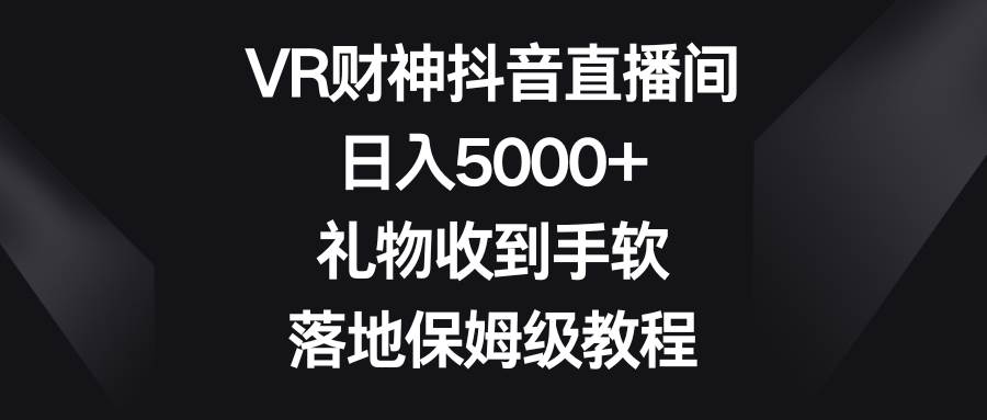 VR财神抖音直播间，日入5000+，礼物收到手软，落地保姆级教程-91项目网