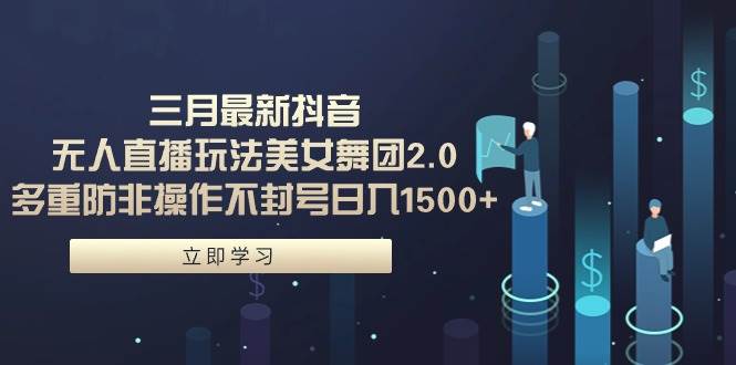 三月最新抖音无人直播玩法美女舞团2.0，多重防非操作不封号日入1500+ 小…-91项目网