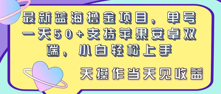 最新蓝海撸金项目，单号一天50+， 支持苹果安卓双端，小白轻松上手 当…-91项目网