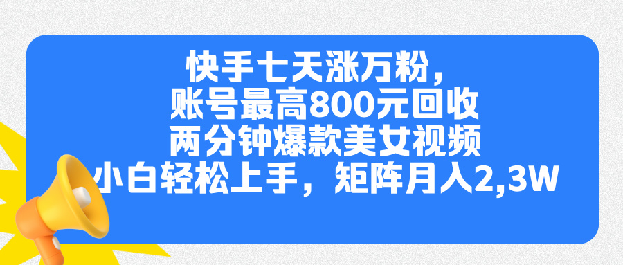 快手七天涨万粉，但账号最高800元回收。两分钟一个爆款美女视频，小白秒上手-91项目网