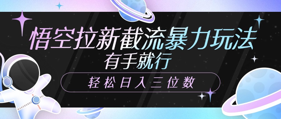 悟空拉新截流暴力玩法，有手就行，轻松日入三位数-91项目网