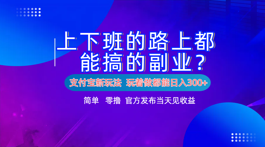 支付宝新项目！上下班的路上都能搞米的副业！简单日入300+-91项目网