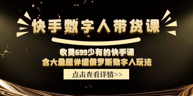 快手数字人带货课，收费699少有的快手课，含大量超详细数字人玩法-91项目网