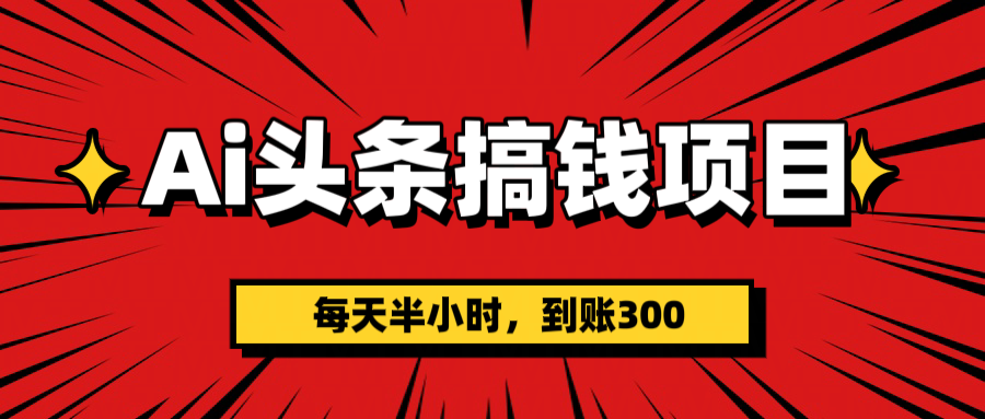 AI头条搞钱项目，一天半小时，到账300+-91项目网