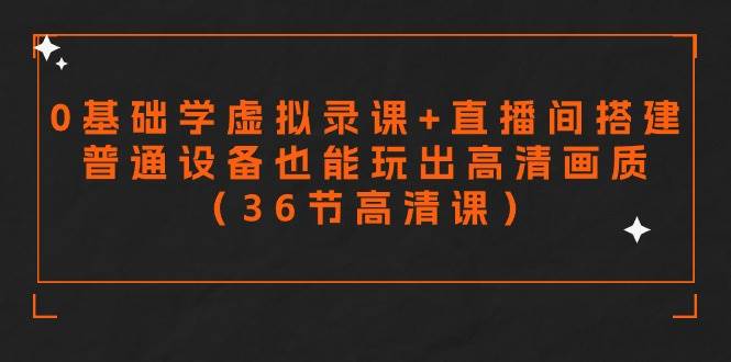 零基础学虚拟录课+直播间搭建，普通设备也能玩出高清画质（36节高清课）-91项目网