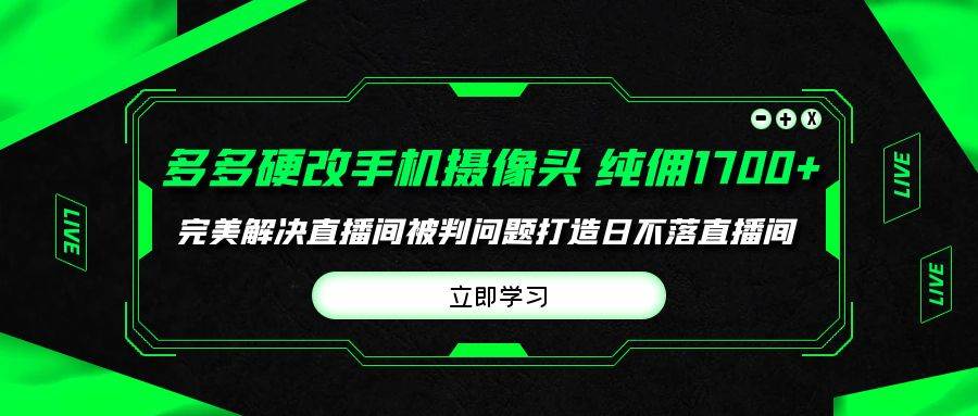 多多硬改手机摄像头，单场带货纯佣1700+完美解决直播间被判问题，打造日…-91项目网