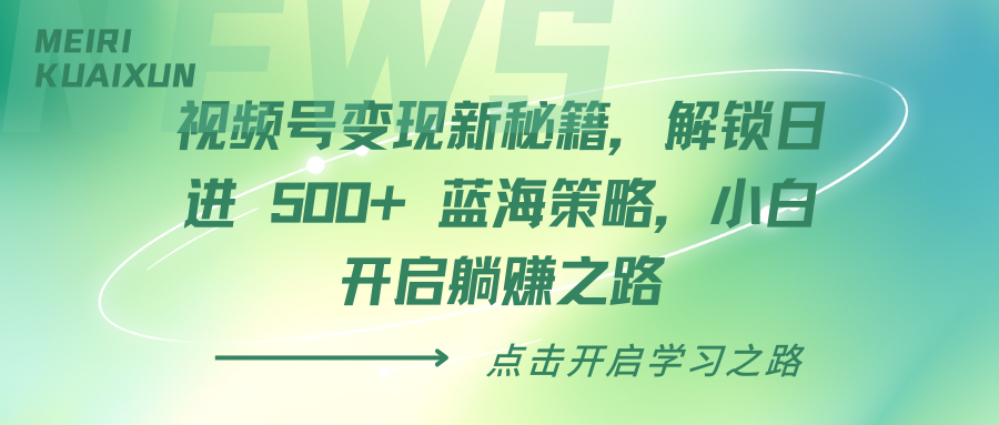 视频号变现新秘籍，解锁日进 500+ 蓝海策略，小白开启躺赚之路-91项目网
