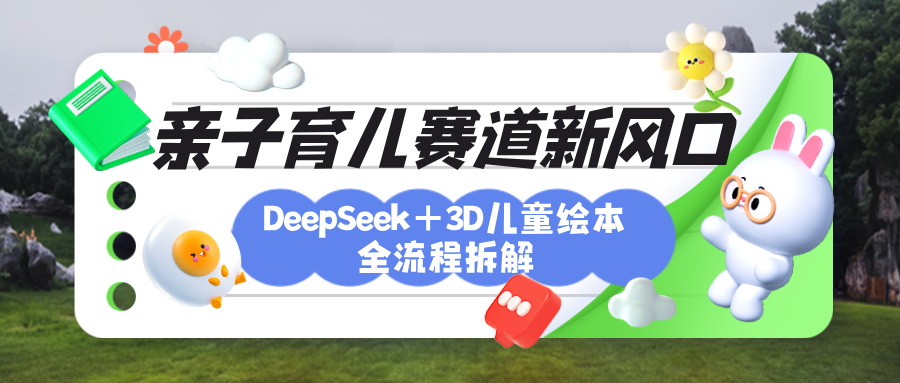 育儿赛道新风口：DeepSeek+3D绘本全流程拆解，月涨粉上万，还能培养亲子创造力-91项目网