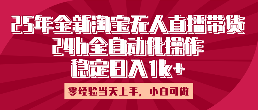 25年全新淘宝无人直播，全自动化操作，零经验当天上手，日入1k+-91项目网