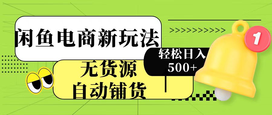 闲鱼电商新玩法！无货源自动铺货，每天两小时轻松日入500+-91项目网