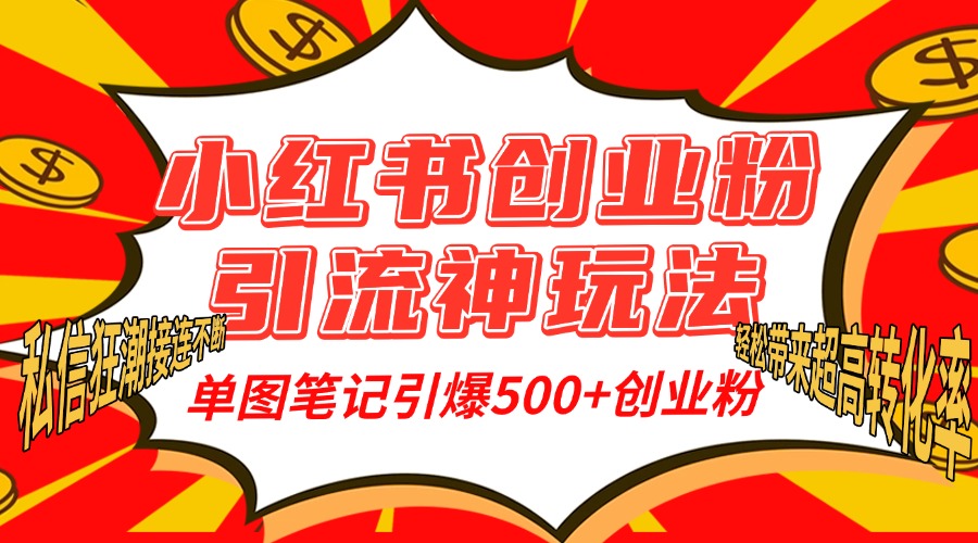 小红书创业粉引流神玩法，单图笔记引爆500+精准创业粉丝，私信狂潮接连不断，单条笔记轻松带来超高转化率！-91项目网