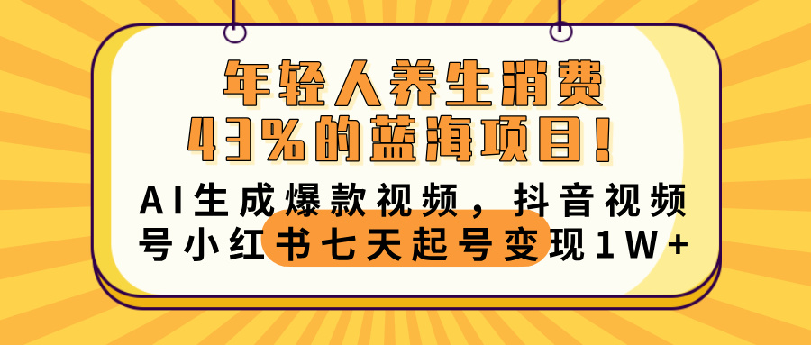年轻人养生消费43%的蓝海项目！AI生成爆款视频，抖音视频号小红书七天起号变现10000+-91项目网