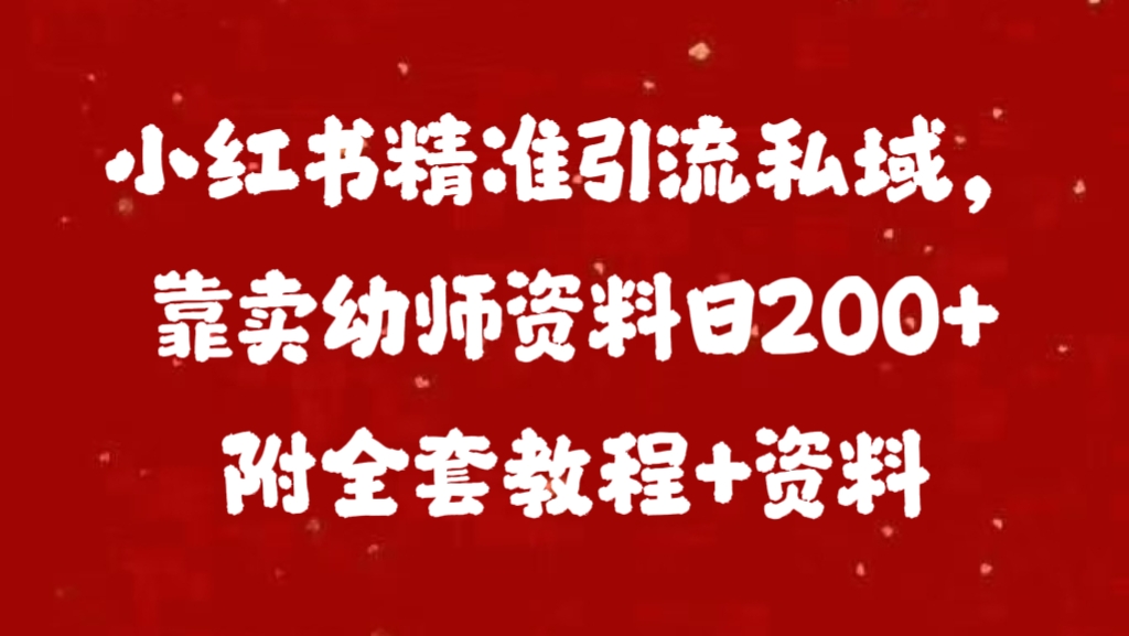 小红书精准引流私域，靠卖幼师资料日200+附全套资料-91项目网