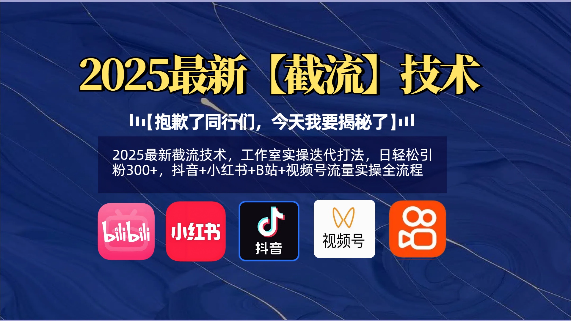 【抱歉了同行们，今天我要揭秘了】2025最新截流技术，工作室实操迭代打法，日轻松引粉300+，抖音+小红书+B站+视频号流量实操全流程-91项目网