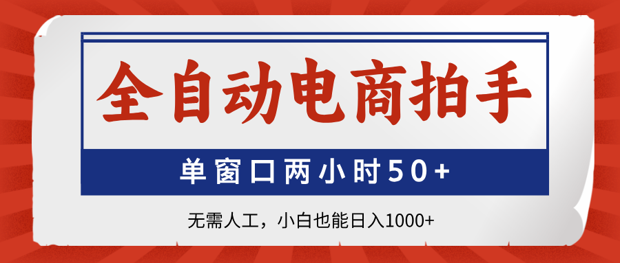 全自动电商拍手，单窗口两小时50+无需人工小白也能日入1000+-91项目网