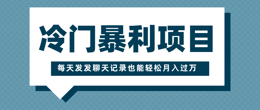 冷门暴利项目，一部手机即可操作，每天发发聊天记录也能轻松月入过万-91项目网
