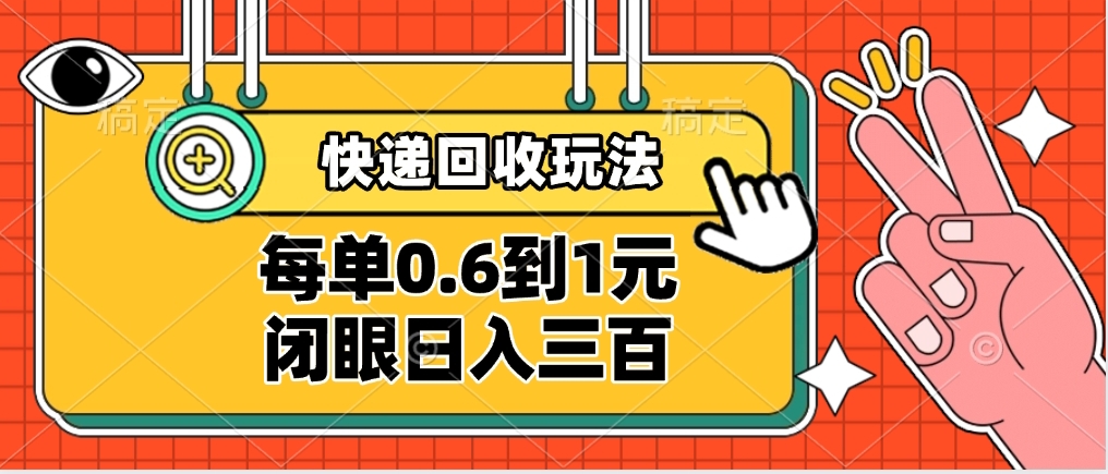 快递回收自助玩法，没单收益0.6到1元，闭眼也能日入300➕，适合新手小白-91项目网