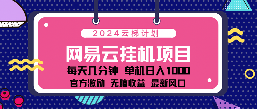 2024最新网易云云梯计划项目，每天只需操作几分钟！-91项目网