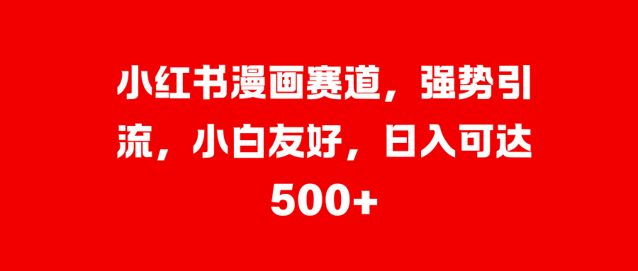 小红书漫画赛道，强势引流，小白友好，日入可达500+-91项目网