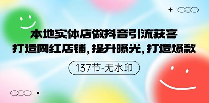 本地实体店做抖音引流获客，打造网红店铺，提升曝光，打造爆款-137节无水印-91项目网