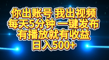 你出账号我出视频，每天5分钟，一键发布，有播放就有收益，日入500+-91项目网