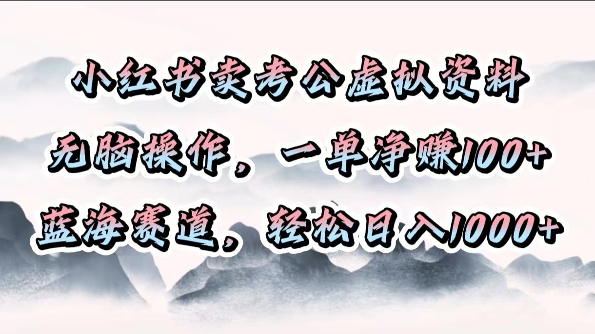 小红书卖考公虚拟资料，无脑操作，一单净赚100+，蓝海赛道，轻松日入1000+-91项目网
