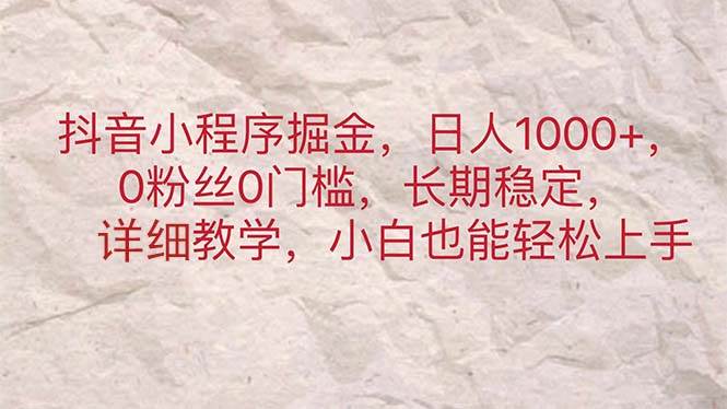 抖音小程序掘金，日人1000+，0粉丝0门槛，长期稳定，小白也能轻松上手-91项目网