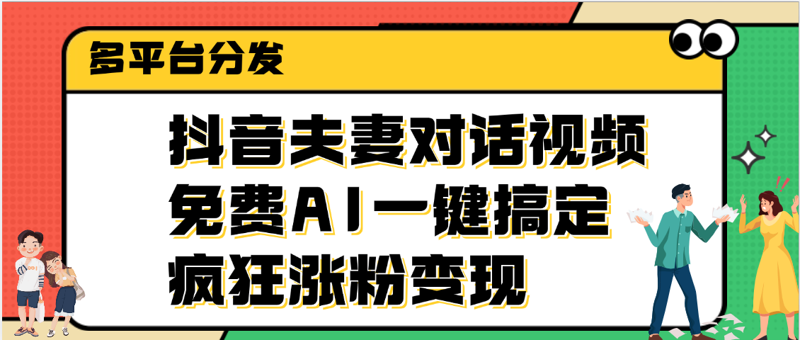 抖音夫妻对话视频，免费AI一键搞定，多平台分发，疯狂涨粉变现-91项目网