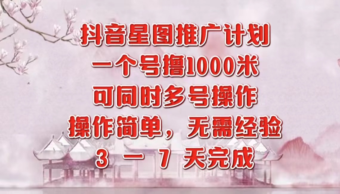 抖音星图推广项目，3-7天就能完成，每单1000元，可多号一起做-91项目网
