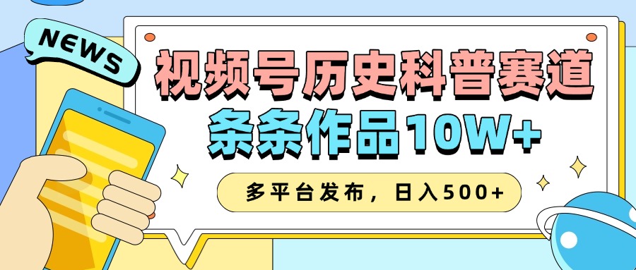 2025视频号历史科普赛道，AI一键生成，条条作品10W+，多平台发布，收益翻倍-91项目网