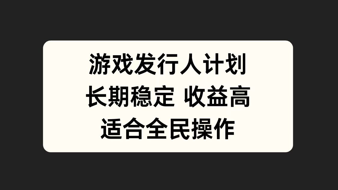 游戏发行人计划，长期稳定，适合全民操作。-91项目网