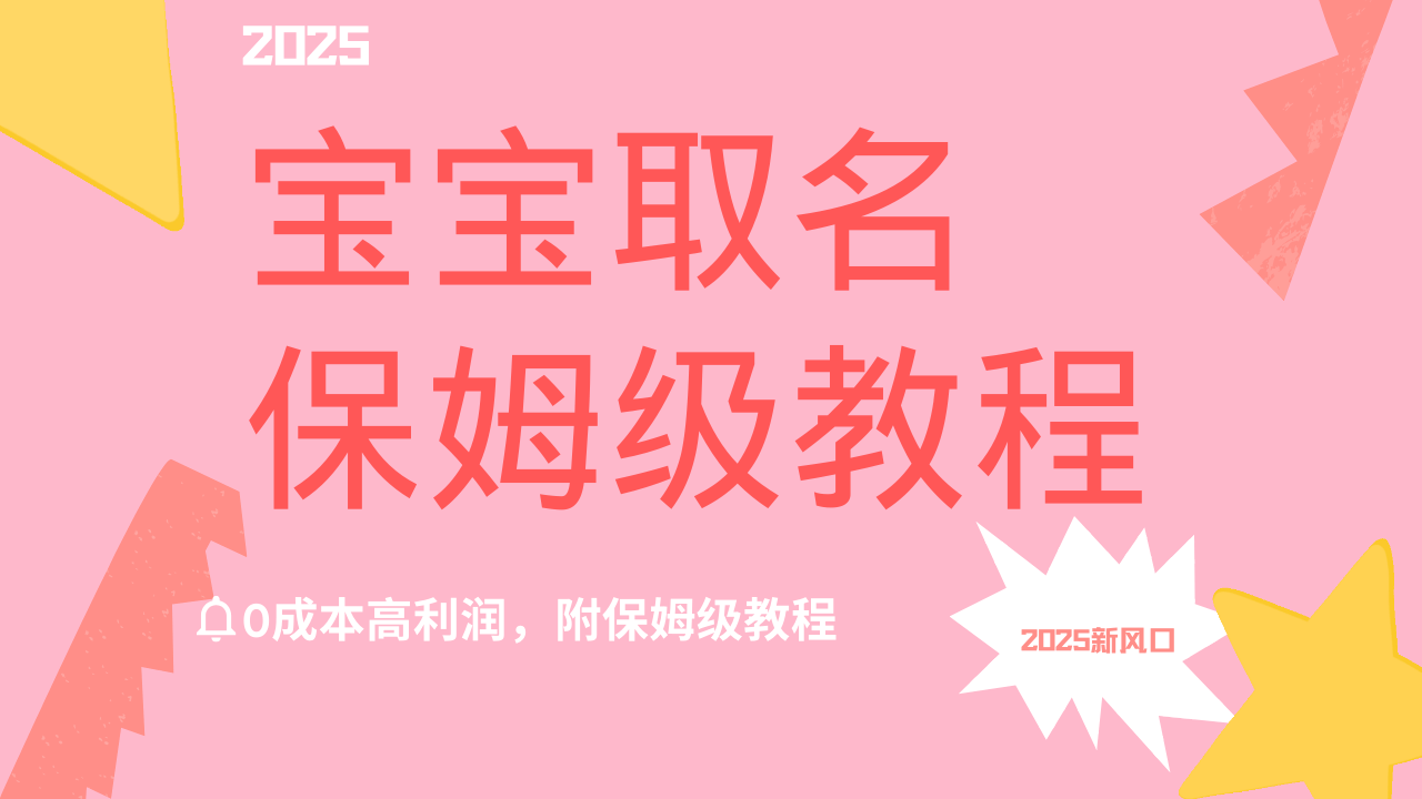 2025新风口项目宝宝取名，0成本高利润，附保姆级教程，月入过万不是梦-91项目网