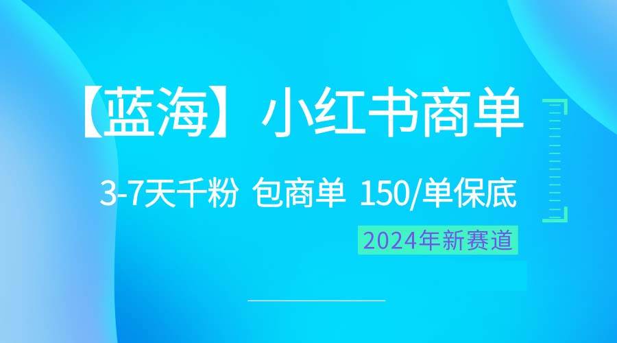 2024蓝海项目【小红书商单】超级简单，快速千粉，最强蓝海，百分百赚钱-91项目网