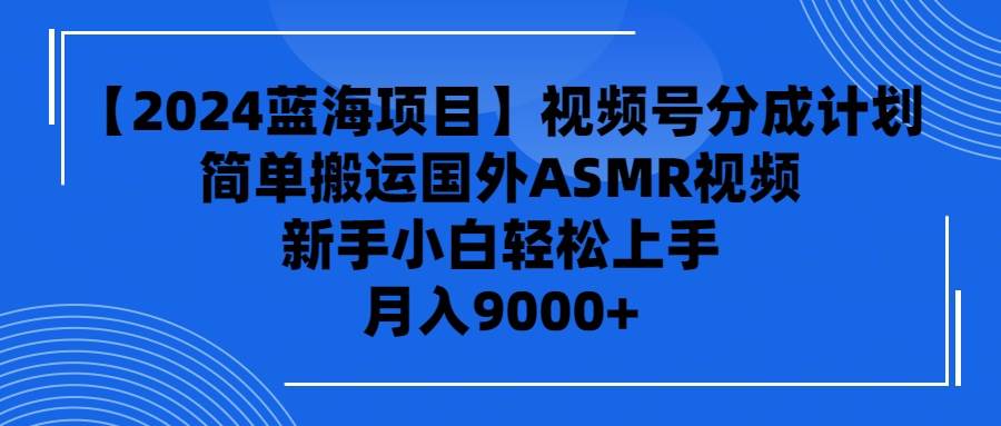 【2024蓝海项目】视频号分成计划，无脑搬运国外ASMR视频，新手小白轻松…-91项目网