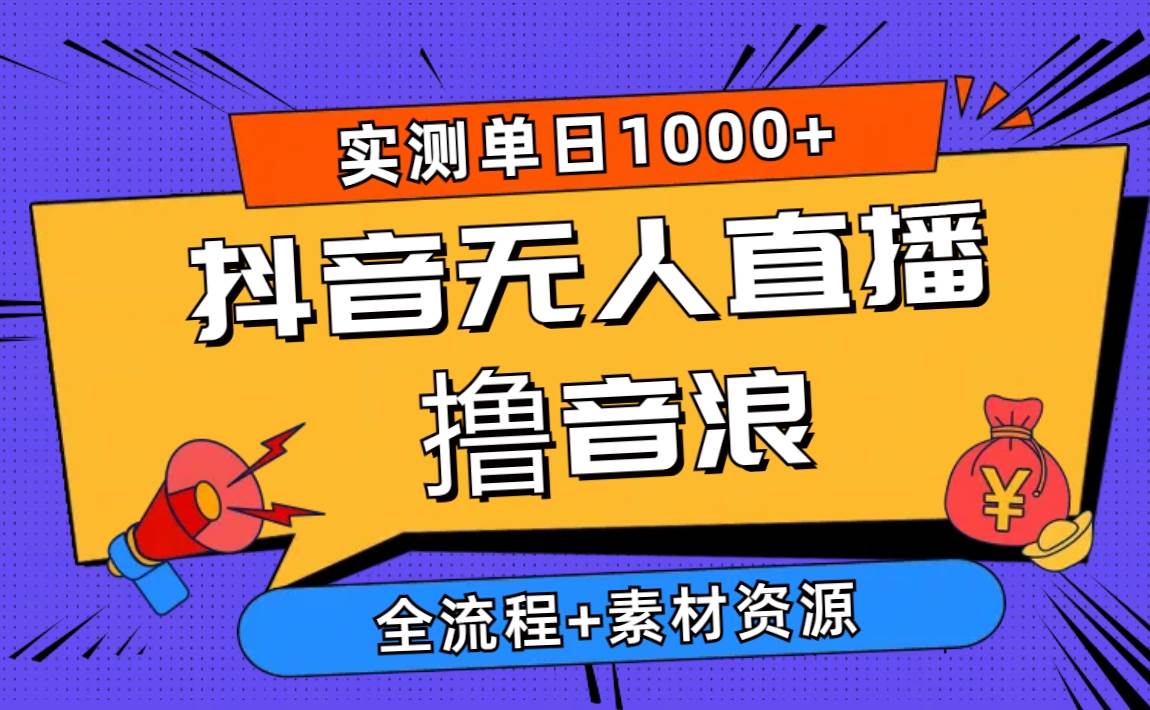 2024抖音无人直播撸音浪新玩法 日入1000+ 全流程+素材资源-91项目网